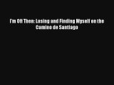 Read I'm Off Then: Losing and Finding Myself on the Camino de Santiago Book Download