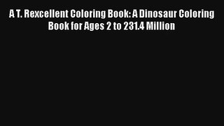 A T. Rexcellent Coloring Book: A Dinosaur Coloring Book for Ages 2 to 231.4 Million [Read]