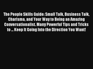 The People Skills Guide: Small Talk Business Talk Charisma and Your Way to Being an Amazing