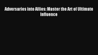 Adversaries into Allies: Master the Art of Ultimate Influence [Download] Online