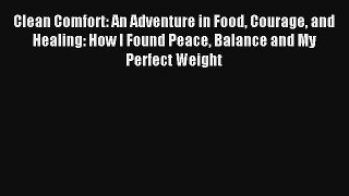 Clean Comfort: An Adventure in Food Courage and Healing: How I Found Peace Balance and My Perfect