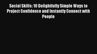 Social Skills: 10 Delightfully Simple Ways to Project Confidence and Instantly Connect with