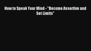 How to Speak Your Mind - Become Assertive and Set Limits [Read] Online