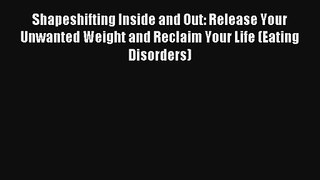 Shapeshifting Inside and Out: Release Your Unwanted Weight and Reclaim Your Life (Eating Disorders)