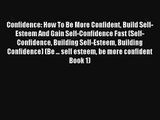 Confidence: How To Be More Confident Build Self-Esteem And Gain Self-Confidence Fast (Self-Confidence