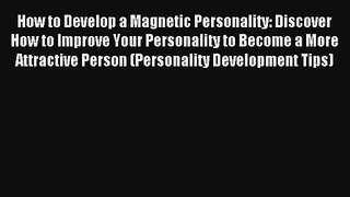 How to Develop a Magnetic Personality: Discover How to Improve Your Personality to Become a