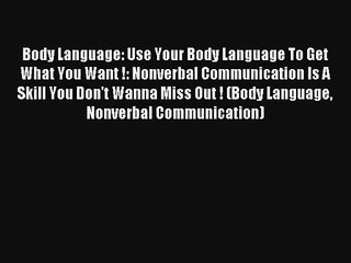 Body Language: Use Your Body Language To Get What You Want !: Nonverbal Communication Is A