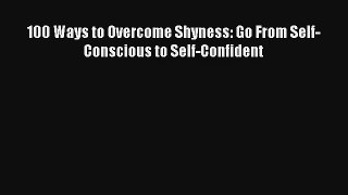100 Ways to Overcome Shyness: Go From Self-Conscious to Self-Confident [Download] Full Ebook