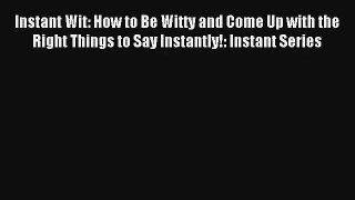 Instant Wit: How to Be Witty and Come Up with the Right Things to Say Instantly!: Instant Series