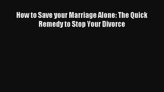 How to Save your Marriage Alone: The Quick Remedy to Stop Your Divorce [Read] Online