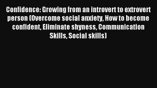 Confidence: Growing from an introvert to extrovert person (Overcome social anxiety How to become