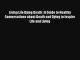 Living Life Dying Death | A Guide to Healthy Conversations about Death and Dying to Inspire