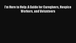 I'm Here to Help: A Guide for Caregivers Hospice Workers and Volunteers [PDF Download] Online