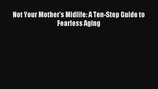 Not Your Mother's Midlife: A Ten-Step Guide to Fearless Aging [PDF] Online