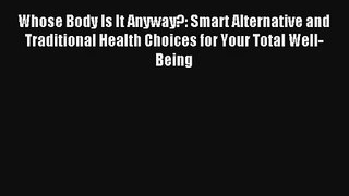 Whose Body Is It Anyway?: Smart Alternative and Traditional Health Choices for Your Total Well-Being
