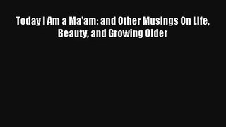 Today I Am a Ma'am: and Other Musings On Life Beauty and Growing Older [PDF Download] Online