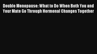 Double Menopause: What to Do When Both You and Your Mate Go Through Hormonal Changes Together