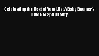 Celebrating the Rest of Your Life: A Baby Boomer's Guide to Spirituality [Download] Online