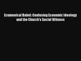 Ecumenical Babel: Confusing Economic Ideology and the Church's Social Witness [Read] Full Ebook