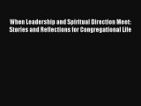 When Leadership and Spiritual Direction Meet: Stories and Reflections for Congregational Life