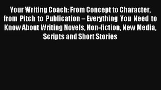 Read Your Writing Coach: From Concept to Character from Pitch to Publication – Everything You