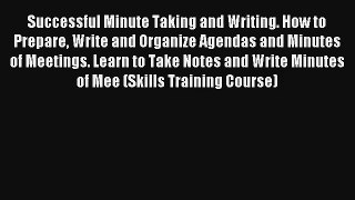 Read Successful Minute Taking and Writing. How to Prepare Write and Organize Agendas and Minutes