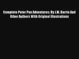 Complete Peter Pan Adventures: By J.M. Barrie And Other Authors With Original Illustrations