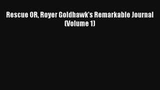 Rescue OR Royer Goldhawk's Remarkable Journal (Volume 1) [Download] Online