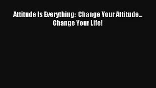 Attitude Is Everything:  Change Your Attitude... Change Your Life! [PDF] Full Ebook