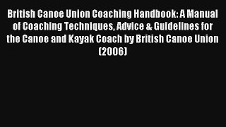 British Canoe Union Coaching Handbook: A Manual of Coaching Techniques Advice & Guidelines