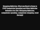 Shopping Addiction: What you Need to Know to STOP Compulsive Spending and Other Addictive Behaviors