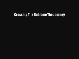 Crossing The Rubicon: The Journey [PDF Download] Full Ebook