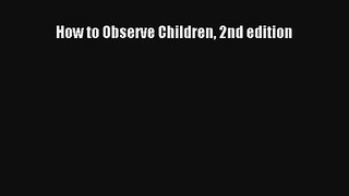 How to Observe Children 2nd edition [Read] Full Ebook