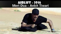 Airlift songs 2016 - Meri Dua  Ankit Tiwari  Akshay Kumar , Nimrat Kaur Latest Song