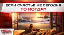 Если счастье не сегодня, то когда?