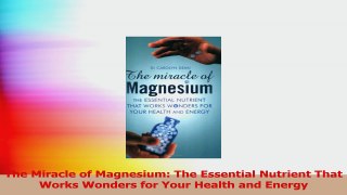 The Miracle of Magnesium The Essential Nutrient That Works Wonders for Your Health and Read Online