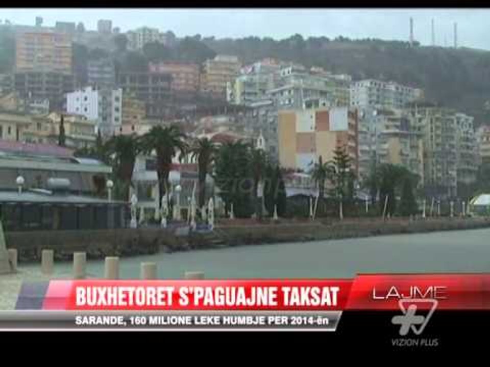 Sarandë, buxhetorët s’paguajnë taksat - News, Lajme - Vizion Plus