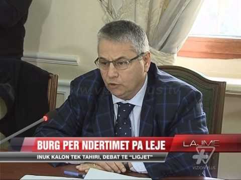 Burg për ndërtimet pa leje - News, Lajme - Vizion Plus