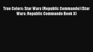 True Colors: Star Wars (Republic Commando) (Star Wars: Republic Commando Book 3) [Read] Full