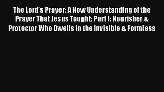 The Lord's Prayer: A New Understanding of the Prayer That Jesus Taught: Part I: Nourisher &