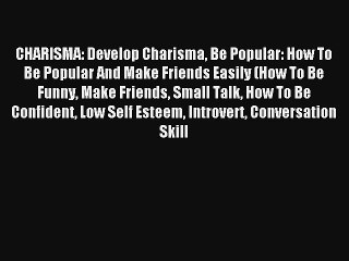 CHARISMA: Develop Charisma Be Popular: How To Be Popular And Make Friends Easily (How To Be