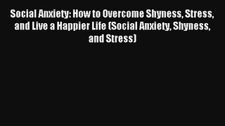 Social Anxiety: How to Overcome Shyness Stress and Live a Happier Life (Social Anxiety Shyness