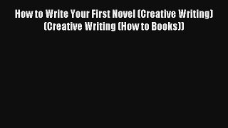 [Read] How to Write Your First Novel (Creative Writing) (Creative Writing (How to Books)) Full