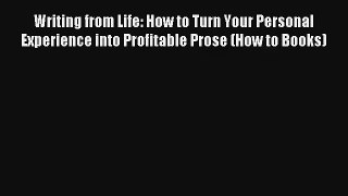 [Read] Writing from Life: How to Turn Your Personal Experience into Profitable Prose (How to