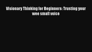 Visionary Thinking for Beginners: Trusting your wee small voice [Read] Full Ebook