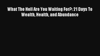 What The Hell Are You Waiting For?: 21 Days To Wealth Health and Abundance [Download] Full