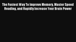 The Fastest Way To Improve Memory Master Speed Reading and Rapidly Increase Your Brain Power