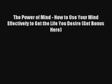 The Power of Mind - How to Use Your Mind Effectively to Get the Life You Desire (Get Bonus