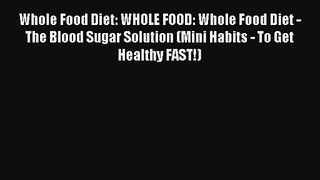 Whole Food Diet: WHOLE FOOD: Whole Food Diet - The Blood Sugar Solution (Mini Habits - To Get