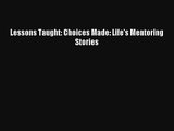 Lessons Taught: Choices Made: Life's Mentoring Stories [Read] Full Ebook